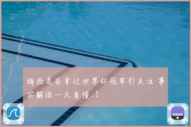 梅西是否拿过世界杯冠军引关注 事实解读一文看懂_1