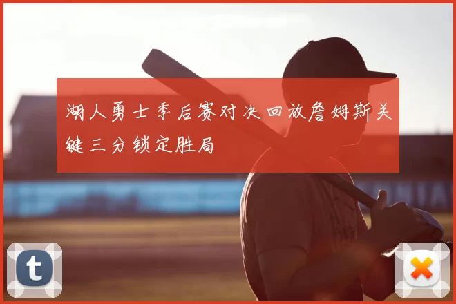 湖人勇士季后赛对决回放詹姆斯关键三分锁定胜局
