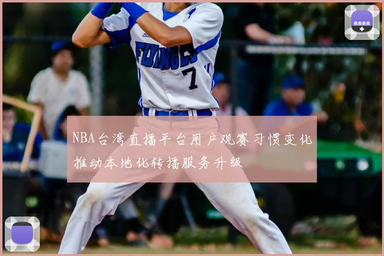 NBA台湾直播平台用户观赛习惯变化推动本地化转播服务升级