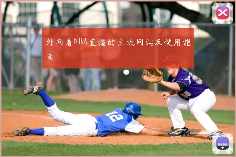 外网看NBA直播的主流网站及使用指南
