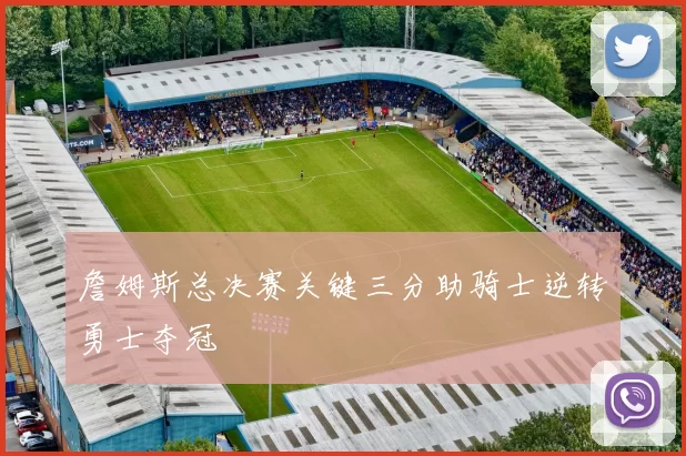 詹姆斯总决赛关键三分助骑士逆转勇士夺冠