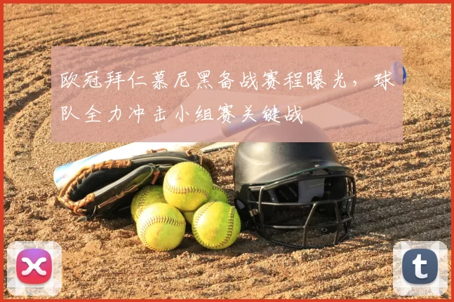 欧冠拜仁慕尼黑备战赛程曝光，球队全力冲击小组赛关键战