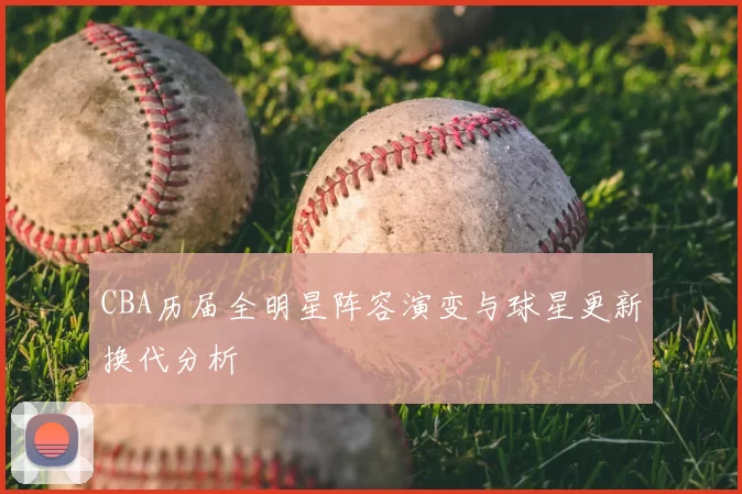 CBA历届全明星阵容演变与球星更新换代分析