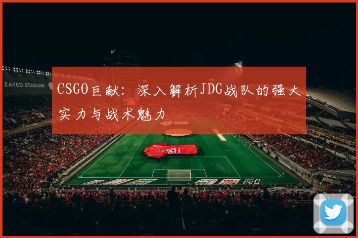 CSGO巨献：深入解析JDG战队的强大实力与战术魅力