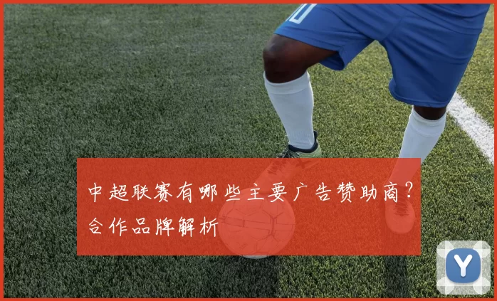 中超联赛有哪些主要广告赞助商？合作品牌解析