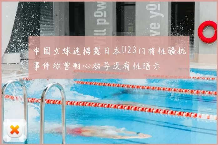 中国女球迷揭露日本U23门将性骚扰事件称曾耐心劝导没有性暗示