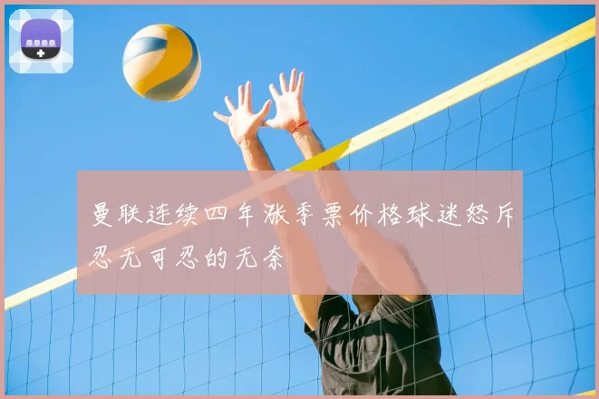 曼联连续四年涨季票价格球迷怒斥忍无可忍的无奈