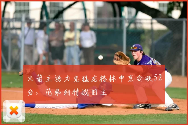 火箭主场力克猛龙格林申京合砍52分，范弗利特战旧主