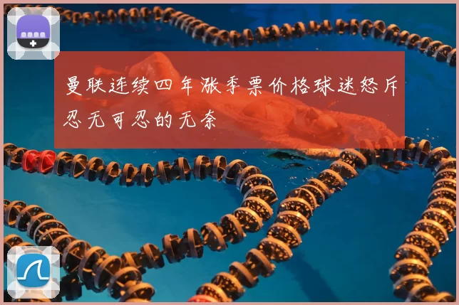 曼联连续四年涨季票价格球迷怒斥忍无可忍的无奈