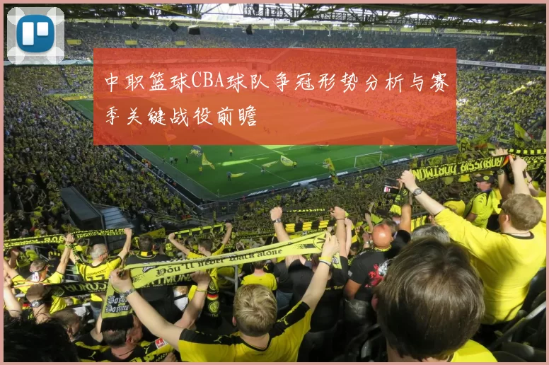 中职篮球CBA球队争冠形势分析与赛季关键战役前瞻