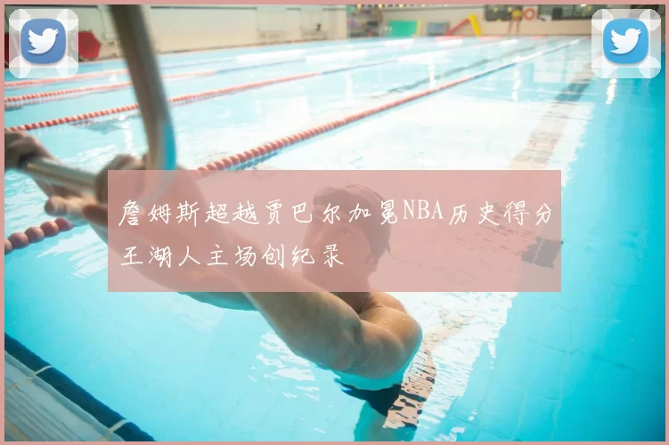 詹姆斯超越贾巴尔加冕NBA历史得分王湖人主场创纪录