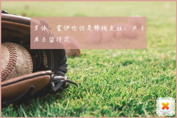 罗体:霍伊伦仍是锋线支柱,卢卡库去留待定