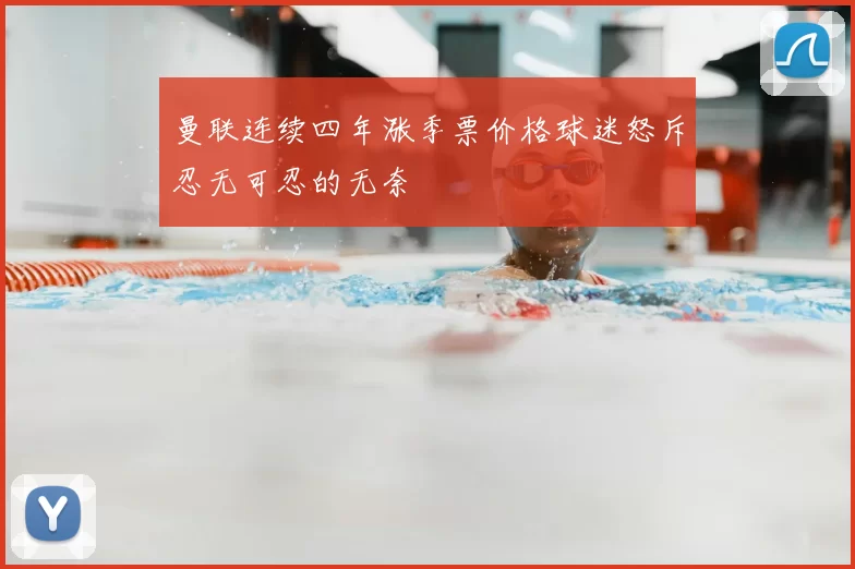 曼联连续四年涨季票价格球迷怒斥忍无可忍的无奈