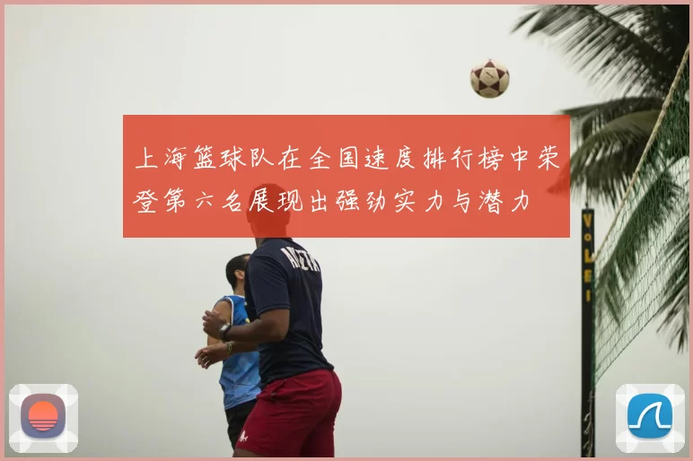 上海篮球队在全国速度排行榜中荣登第六名展现出强劲实力与潜力