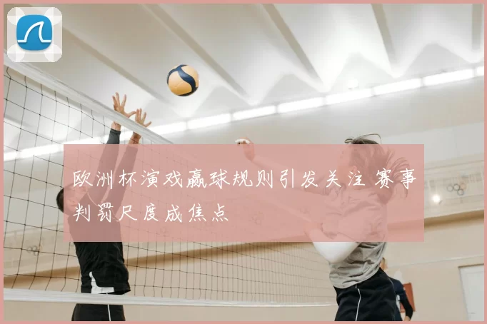 欧洲杯演戏赢球规则引发关注 赛事判罚尺度成焦点