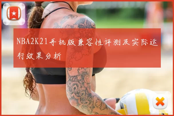 NBA2K21手机版兼容性评测及实际运行效果分析