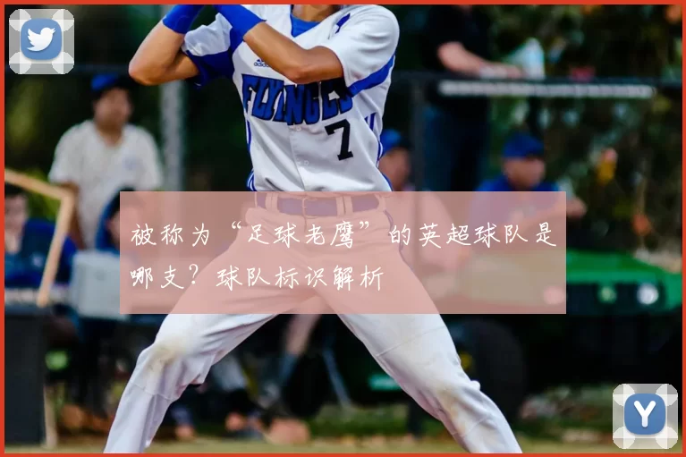 被称为“足球老鹰”的英超球队是哪支？球队标识解析