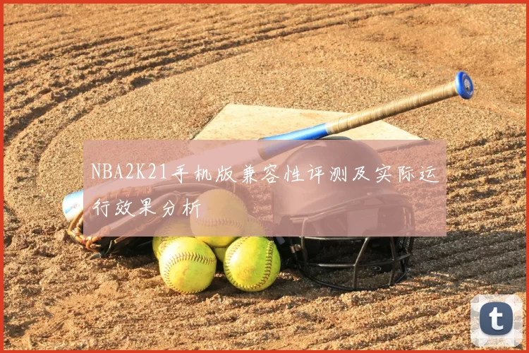 NBA2K21手机版兼容性评测及实际运行效果分析