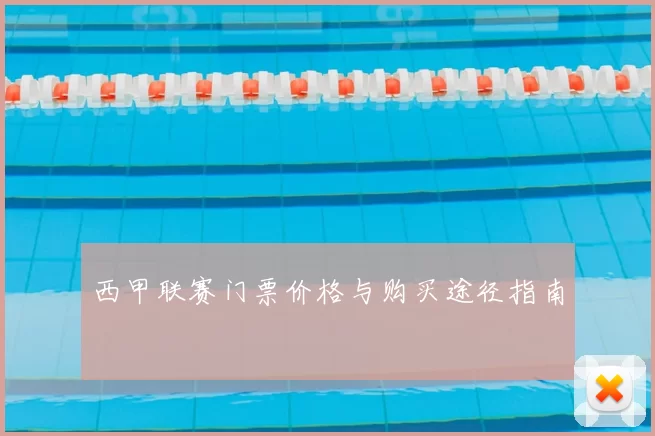 西甲联赛门票价格与购买途径指南