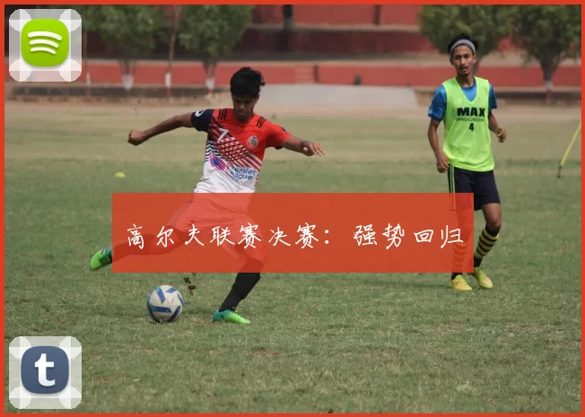 高尔夫联赛决赛：强势回归