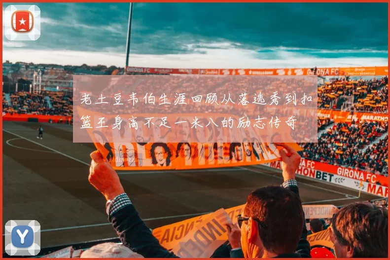 老土豆韦伯生涯回顾从落选秀到扣篮王身高不足一米八的励志传奇
