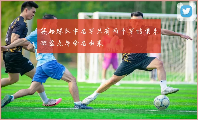 英超球队中名字只有两个字的俱乐部盘点与命名由来