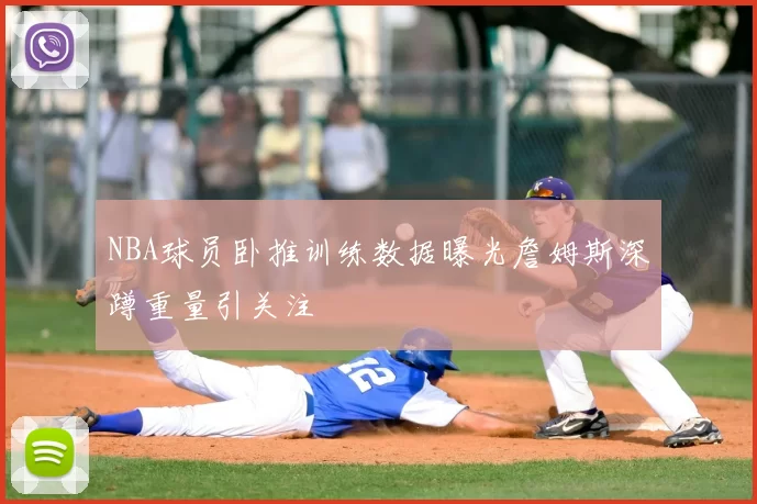 NBA球员卧推训练数据曝光詹姆斯深蹲重量引关注