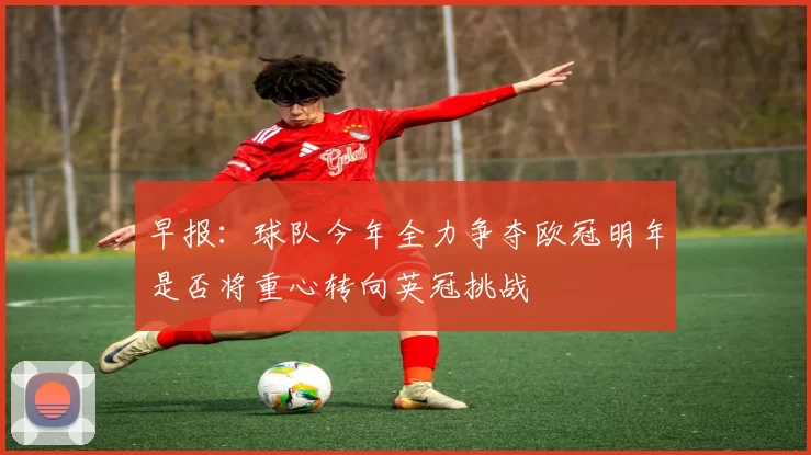 早报:球队今年全力争夺欧冠明年是否将重心转向英冠挑战