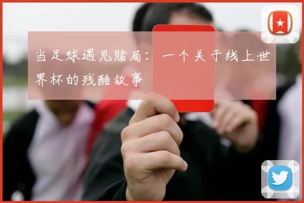 当足球遇见赌局:一个关于线上世界杯的残酷故事