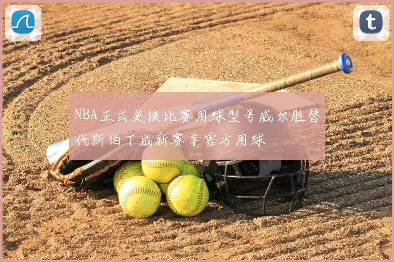 NBA正式更换比赛用球型号威尔胜替代斯伯丁成新赛季官方用球