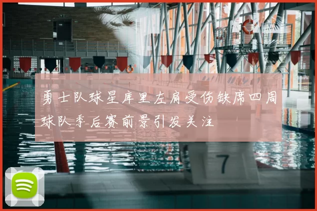 勇士队球星库里左肩受伤缺席四周球队季后赛前景引发关注