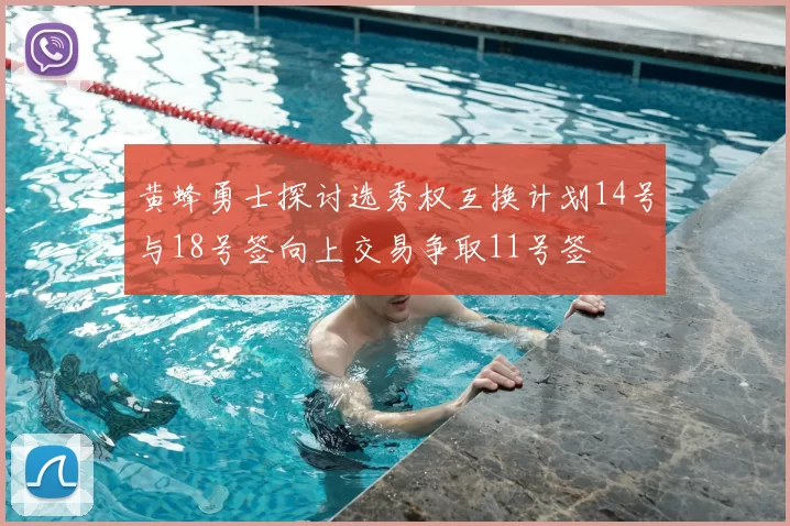 黄蜂勇士探讨选秀权互换计划14号与18号签向上交易争取11号签