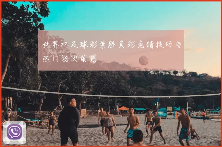 世界杯足球彩票胜负彩竞猜技巧与热门场次前瞻