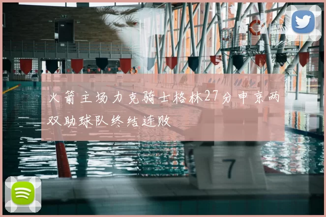 火箭主场力克骑士格林27分申京两双助球队终结连败