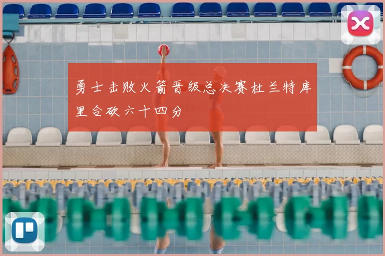 勇士击败火箭晋级总决赛杜兰特库里合砍六十四分