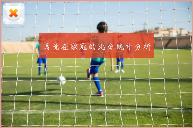 马竞在欧冠的比分统计分析