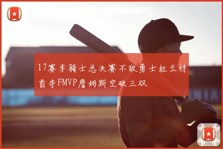 17赛季骑士总决赛不敌勇士杜兰特首夺FMVP詹姆斯空砍三双