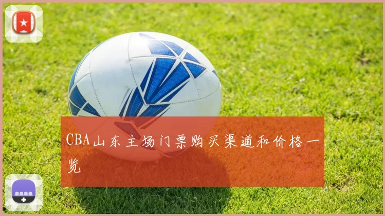 CBA山东主场门票购买渠道和价格一览
