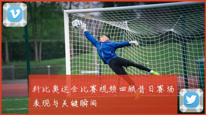 科比奥运会比赛视频回顾昔日赛场表现与关键瞬间