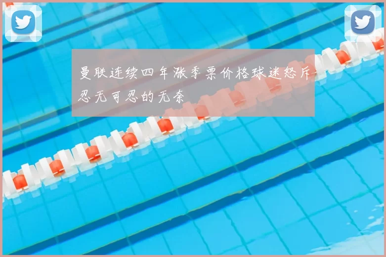 曼联连续四年涨季票价格球迷怒斥忍无可忍的无奈