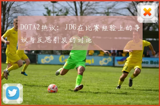 DOTA2热议:JDG在比赛经验上的争议与反思引发的讨论