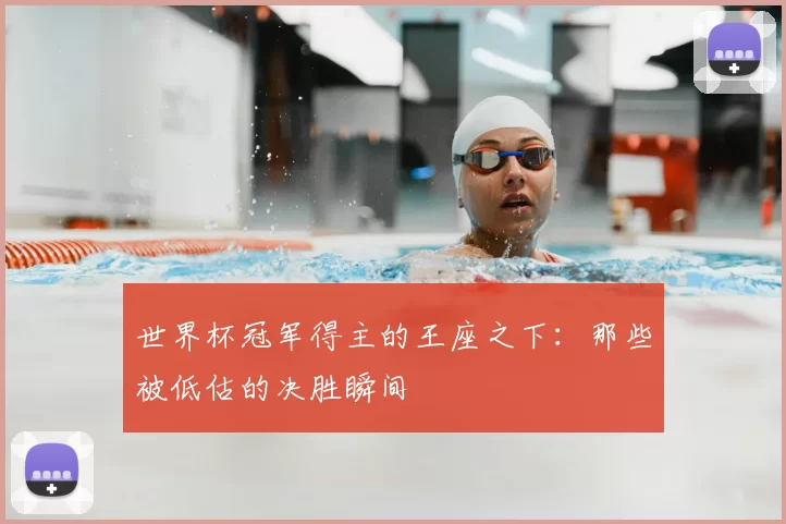 世界杯冠军得主的王座之下:那些被低估的决胜瞬间