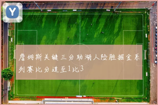 詹姆斯关键三分助湖人险胜掘金系列赛比分追至1比3