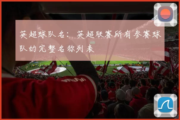 英超球队名：英超联赛所有参赛球队的完整名称列表