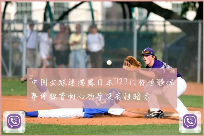中国女球迷揭露日本U23门将性骚扰事件称曾耐心劝导没有性暗示