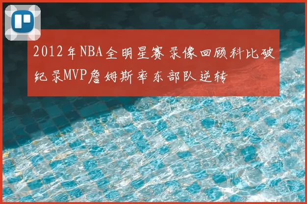 2012年NBA全明星赛录像回顾科比破纪录MVP詹姆斯率东部队逆转