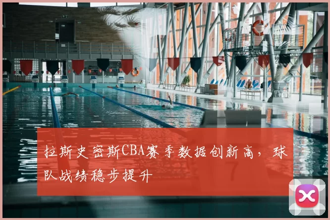 拉斯史密斯CBA赛季数据创新高，球队战绩稳步提升