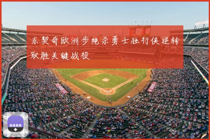东契奇欧洲步绝杀勇士独行侠逆转取胜关键战役