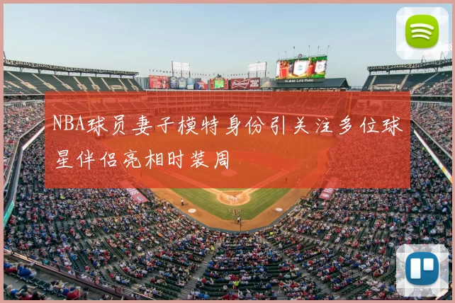 NBA球员妻子模特身份引关注多位球星伴侣亮相时装周